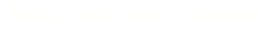 BECAUSE YOUR TIME IS VALUABLE